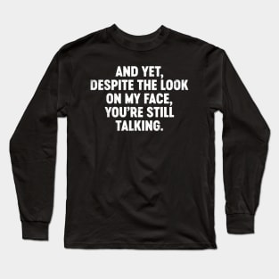 And Yet Despite The Look On My Face You're Still Talking Funny Long Sleeve T-Shirt